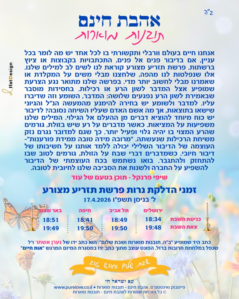 בעולם מלא מילים, פרשת תזריע מצורע קוראת לנו לבחור בדיבור מודע. למילים יש כוח, הן יכולות לפגוע או לרפא, להחליש או להעצים. הבחירה בידינו.
